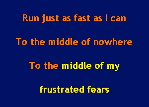 Run just as fast as I can

To the middle of nowhere

To the middle of my

frustrated fears