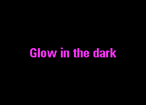 Glow in the dark