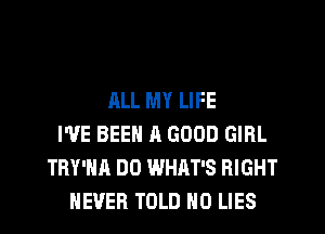 ALL MY LIFE
I'VE BEEN A GOOD GIRL
TRY'HA DO WHAT'S RIGHT
NEVER TOLD H0 LIES