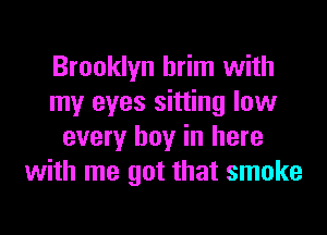 Brooklyn brim with
my eyes sitting low
every boy in here
with me got that smoke