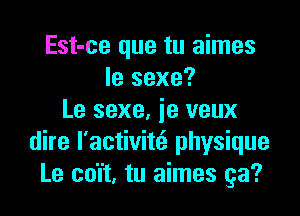 Est-ce que tu aimes
Ie sexe?

Le sexe, ie veux
dire l'activim physique
Le co'l't, tu aimes ga?