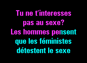 Tu ne t'interesses
pas au sexe?
Les hommes pensent
que les ftiministes

dritestent le sexe l