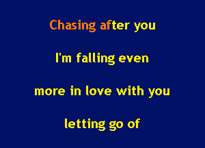 Chasing after you
I'm falling even

more in love with you

letting go of