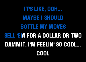 IT'S LIKE, 00H...
MAYBE I SHOULD
BOTTLE MY MOVES
SELL 'EM FOR A DOLLAR OR TWO
DAMMIT, I'M FEELIH' SO COOL...
COOL