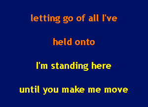 letting go of all I've

held onto

I'm standing here

until you make me move