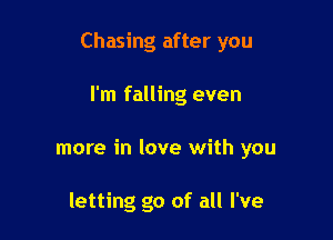 Chasing after you

I'm falling even
more in love with you

letting go of all I've