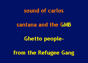 sound of carlos
santana and the GMB

Ghetto people-

from the Refugee Gang