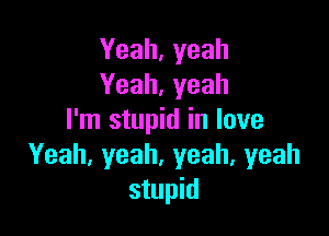 Yeah, yeah
Yeah, yeah

I'm stupid in love
Yeah,yeah,yeah,yeah
stupid