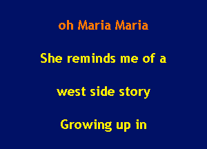 oh Maria Maria

She reminds me of a

west side story

Growing up in