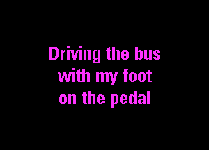 Driving the bus

with my foot
on the pedal