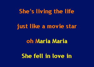 She s living the life

just like a movie star
oh Maria Maria

She fell in love in