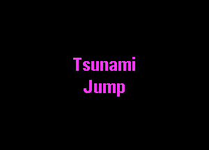Tsunami
Jump