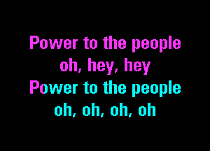 Power to the people
oh.hey.hey

Power to the people
oh,oh,oh,oh