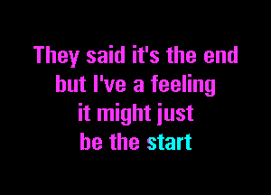 They said it's the end
but I've a feeling

it might just
be the start