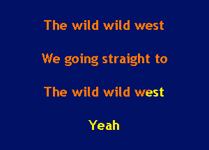 The wild wild west

We going straight to

The wild wild west

Yeah