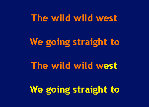The wild wild west
We going straight to

The wild wild west

We going straight to