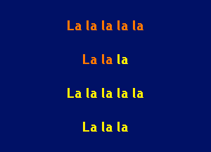 Lalalalala

Lalala

Lalalalala

Lalala