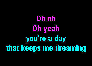 Oh oh
Oh yeah

you're a day
that keeps me dreaming