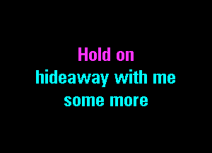 Hold on

hideaway with me
some more