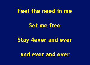 Feel the need in me

Set me free

Stay 4ever and ever

and ever and ever