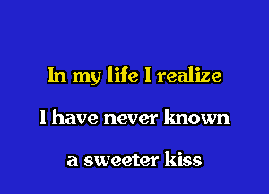 In my life I realize

I have never known

a sweeter kiss
