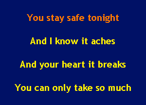 You stay safe tonight

And I know it aches

And your heart it breaks

You can only take so much