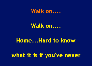Walk on....

Walk on....

Home...Hard to know

what it is if you've never