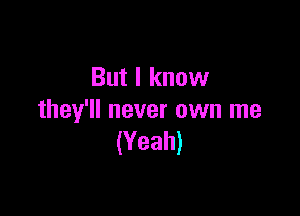 But I know

they'll never own me
(Yeah)