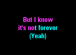 But I know

it's not forever
(Yeah)