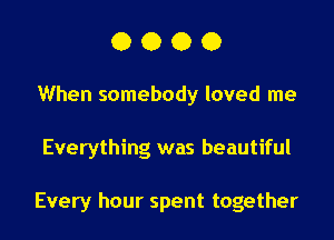 0000

When somebody loved me

Everything was beautiful

Every hour spent together