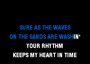 SURE AS THE WAVES
ON THE SANDS ARE WASHIN'
YOUR RHYTHM
KEEPS MY HEART IN TIME