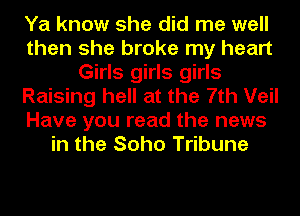 Ya know she did me well
then she broke my heart
Girls girls girls
Raising hell at the 7th Veil
Have you read the news
in the Soho Tribune