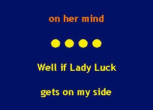 on her mind

0000

Well if Lady Luck

gets on my side