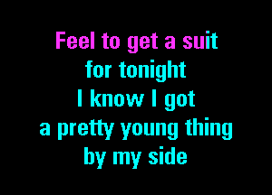 Feel to get a suit
for tonight

I know I got

a pretty young thing
by my side