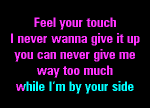 Feelyourtouch
I never wanna give it up
you can never give me
way too much
while I'm by your side