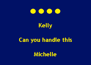 0000

Kelly

Can you handle this

Michelle