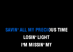 SIWIH' ALL MY PRECIOUS TIME
LOSIN' LIGHT
I'M MISSIN' MY