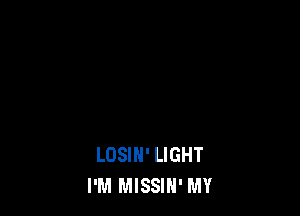 LOSIN' LIGHT
I'M MISSIH' MY