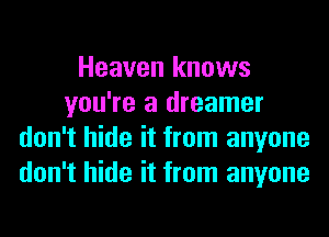 Heaven knows
you're a dreamer
don't hide it from anyone
don't hide it from anyone