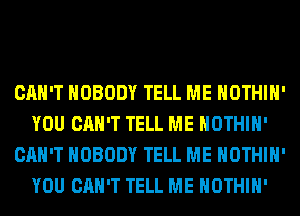 CAN'T NOBODY TELL ME HOTHlH'
YOU CAN'T TELL ME HOTHlH'
CAN'T NOBODY TELL ME HOTHlH'
YOU CAN'T TELL ME HOTHlH'