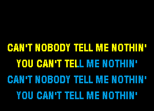 CAN'T NOBODY TELL ME HOTHlH'
YOU CAN'T TELL ME HOTHlH'
CAN'T NOBODY TELL ME HOTHlH'
YOU CAN'T TELL ME HOTHlH'