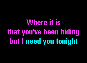 Where it is

that you've been hiding
but I need you tonight