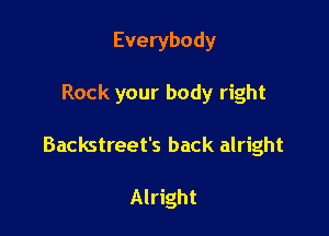 Everybody

Rock your body right

Backstreet's back alright

Alright