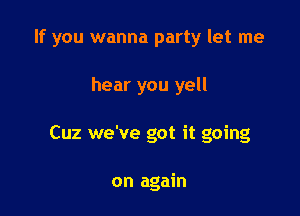 If you wanna party let me

hear you yell
Cuz we've got it going

on again