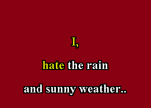 1.

hate the rain

and sunny weather..