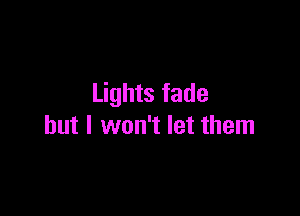 Lights fade

but I won't let them