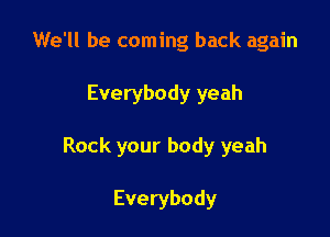 We'll be coming back again

Everybody yeah

Rock your body yeah

Everybody