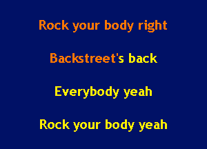 Rock your body right

Backstreet's back

Everybody yeah

Rock your body yeah