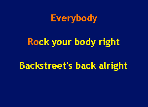 Everybody

Rock your body right

Backstreet's back alright