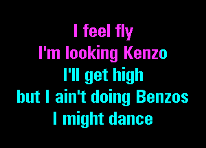 I feel fly
I'm looking Kenzo

I'll get high
but I ain't doing Benzos
I might dance